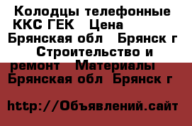 Колодцы телефонные ККС-ГЕК › Цена ­ 7 400 - Брянская обл., Брянск г. Строительство и ремонт » Материалы   . Брянская обл.,Брянск г.